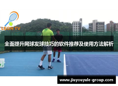 全面提升网球发球技巧的软件推荐及使用方法解析