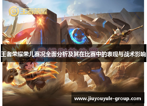 王者荣耀荣儿赛况全面分析及其在比赛中的表现与战术影响