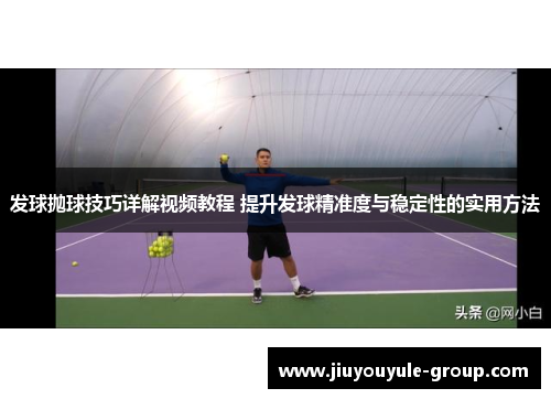 发球抛球技巧详解视频教程 提升发球精准度与稳定性的实用方法