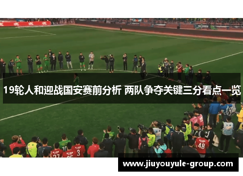 19轮人和迎战国安赛前分析 两队争夺关键三分看点一览