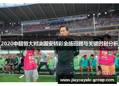 2020中超恒大对决国安精彩全场回顾与关键时刻分析