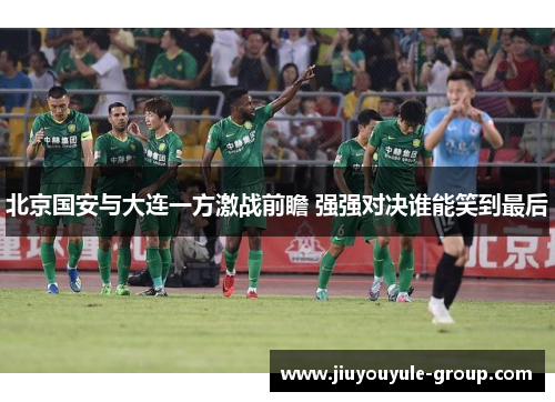 北京国安与大连一方激战前瞻 强强对决谁能笑到最后
